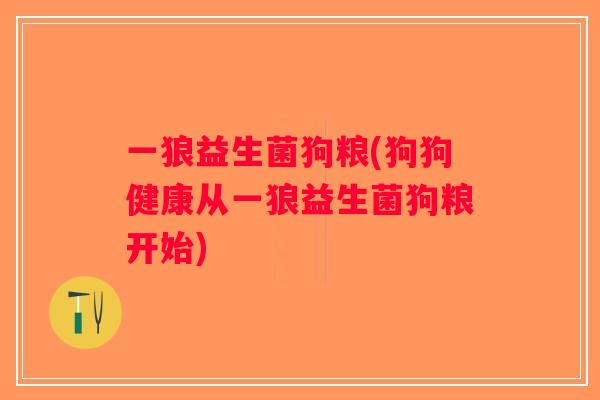一狼益生菌狗粮(狗狗健康从一狼益生菌狗粮开始)