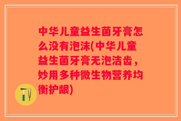 中华儿童益生菌牙膏怎么没有泡沫(中华儿童益生菌牙膏无泡洁齿，妙用多种微生物营养均衡护龈)