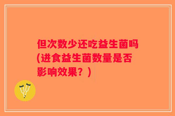 但次数少还吃益生菌吗(进食益生菌数量是否影响效果？)