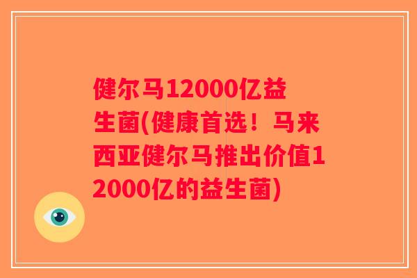 健尔马12000亿益生菌(健康首选！马来西亚健尔马推出价值12000亿的益生菌)