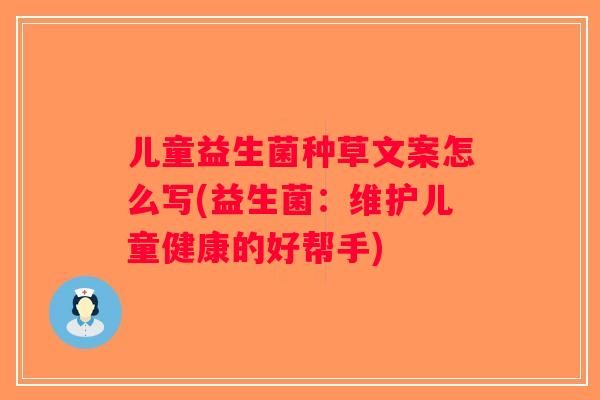 儿童益生菌种草文案怎么写(益生菌：维护儿童健康的好帮手)