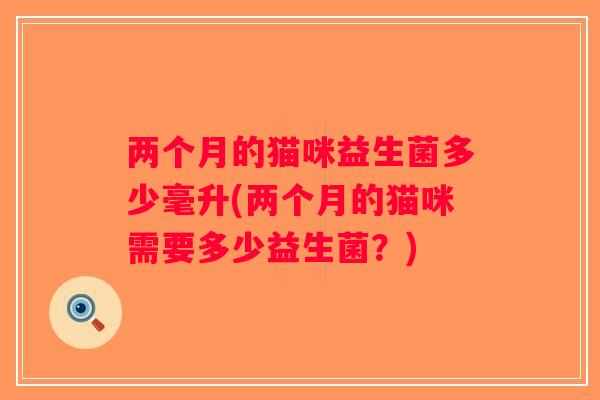 两个月的猫咪益生菌多少毫升(两个月的猫咪需要多少益生菌？)
