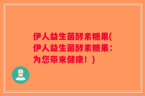 伊人益生菌酵素糖果(伊人益生菌酵素糖果：为您带来健康！)