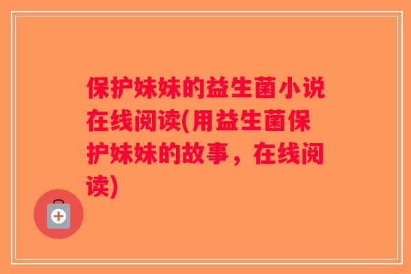 保护妹妹的益生菌小说在线阅读(用益生菌保护妹妹的故事，在线阅读)