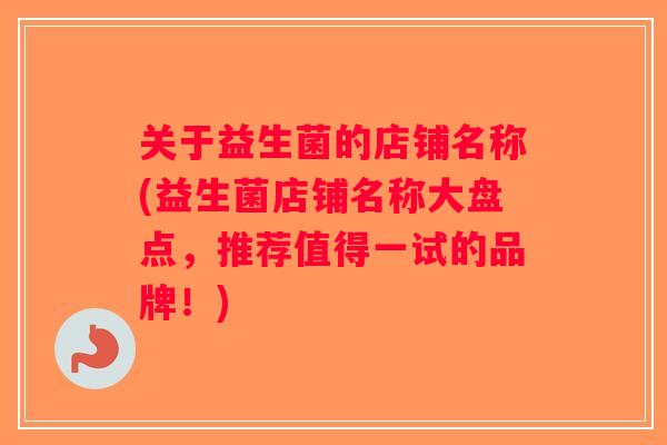 关于益生菌的店铺名称(益生菌店铺名称大盘点，推荐值得一试的品牌！)