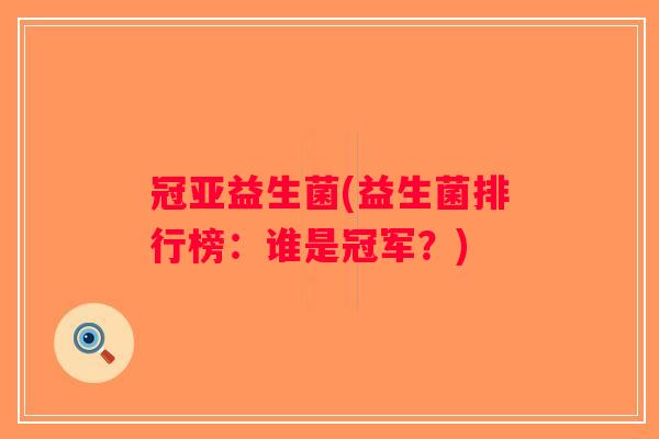 冠亚益生菌(益生菌排行榜：谁是冠军？)