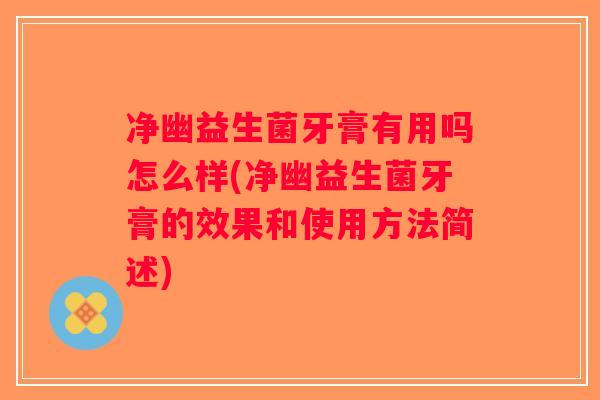 净幽益生菌牙膏有用吗怎么样(净幽益生菌牙膏的效果和使用方法简述)