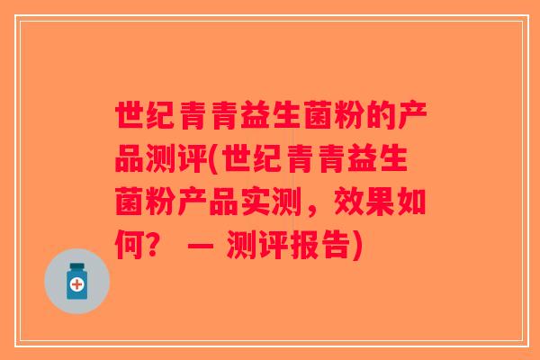 世纪青青益生菌粉的产品测评(世纪青青益生菌粉产品实测，效果如何？ — 测评报告)