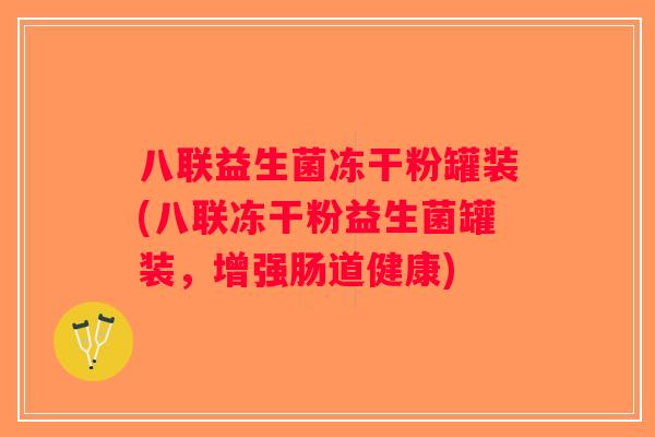 八联益生菌冻干粉罐装(八联冻干粉益生菌罐装，增强肠道健康)