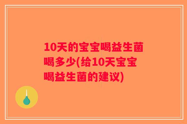 10天的宝宝喝益生菌喝多少(给10天宝宝喝益生菌的建议)