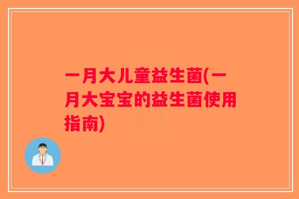 一月大儿童益生菌(一月大宝宝的益生菌使用指南)