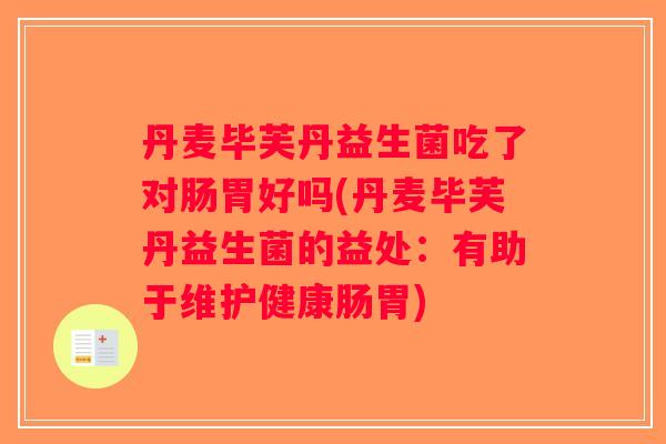 丹麦毕芙丹益生菌吃了对肠胃好吗(丹麦毕芙丹益生菌的益处：有助于维护健康肠胃)