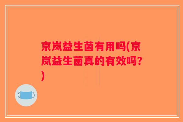 京岚益生菌有用吗(京岚益生菌真的有效吗？)