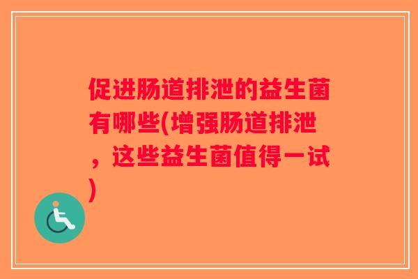 促进肠道排泄的益生菌有哪些(增强肠道排泄，这些益生菌值得一试)