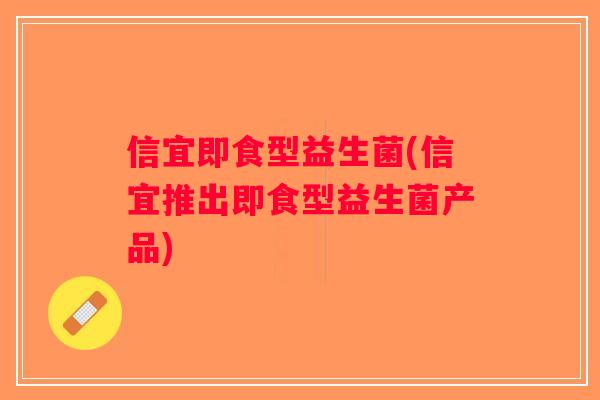 信宜即食型益生菌(信宜推出即食型益生菌产品)