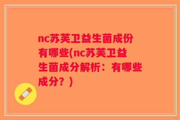 nc苏芙卫益生菌成份有哪些(nc苏芙卫益生菌成分解析：有哪些成分？)