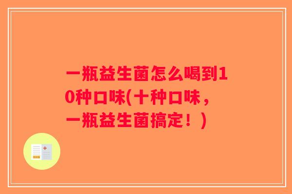 一瓶益生菌怎么喝到10种口味(十种口味，一瓶益生菌搞定！)