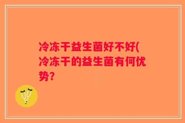 冷冻干益生菌好不好(冷冻干的益生菌有何优势？