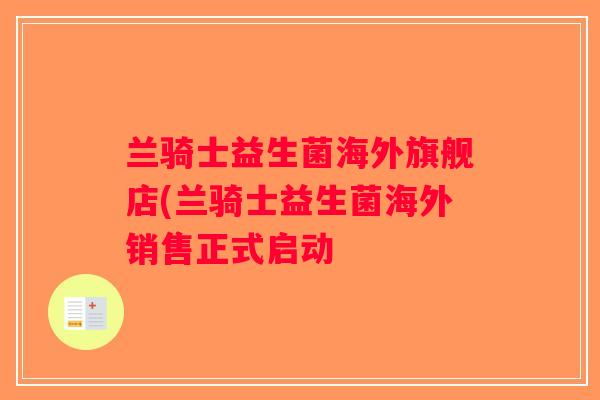 兰骑士益生菌海外旗舰店(兰骑士益生菌海外销售正式启动