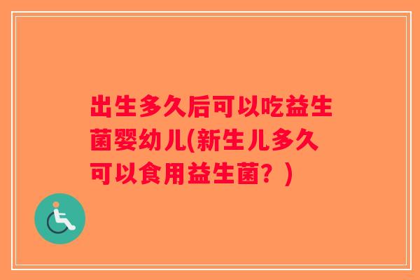 出生多久后可以吃益生菌婴幼儿(新生儿多久可以食用益生菌？)