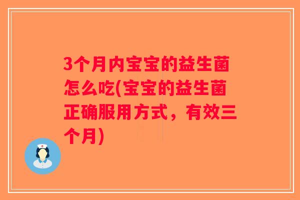 3个月内宝宝的益生菌怎么吃(宝宝的益生菌正确服用方式，有效三个月)