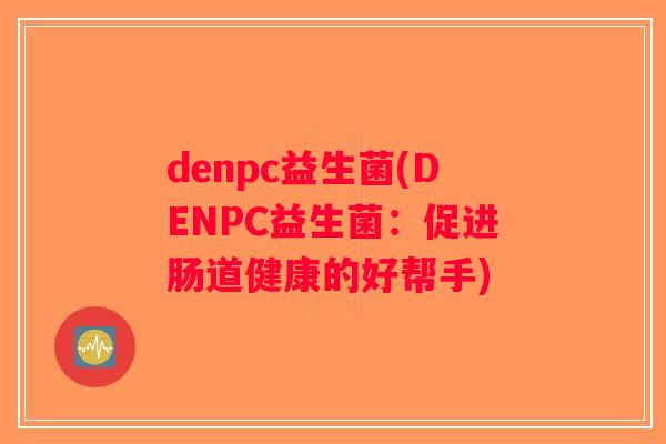 denpc益生菌(DENPC益生菌：促进肠道健康的好帮手)