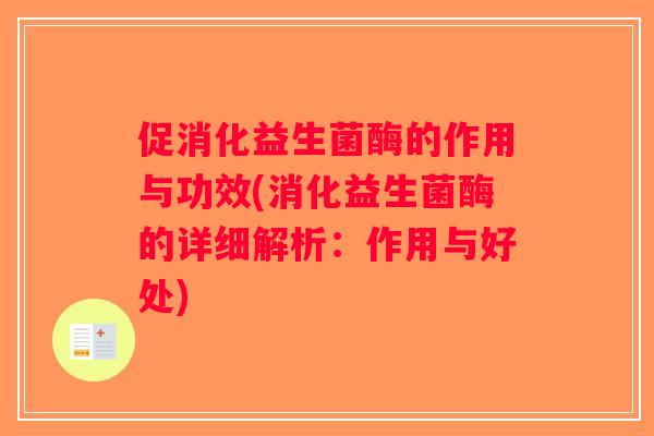 促消化益生菌酶的作用与功效(消化益生菌酶的详细解析：作用与好处)