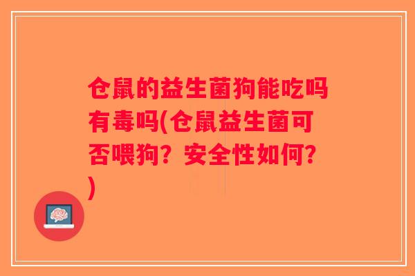 仓鼠的益生菌狗能吃吗有毒吗(仓鼠益生菌可否喂狗？安全性如何？)