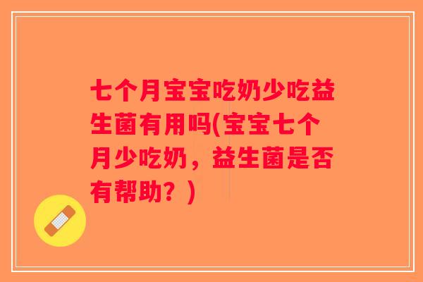 七个月宝宝吃奶少吃益生菌有用吗(宝宝七个月少吃奶，益生菌是否有帮助？)