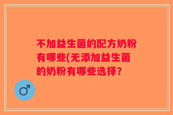 不加益生菌的配方奶粉有哪些(无添加益生菌的奶粉有哪些选择？