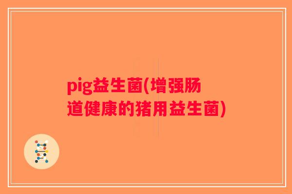 pig益生菌(增强肠道健康的猪用益生菌)