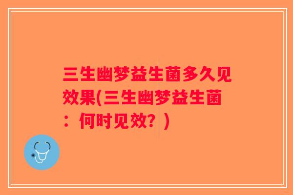 三生幽梦益生菌多久见效果(三生幽梦益生菌：何时见效？)
