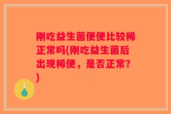 刚吃益生菌便便比较稀正常吗(刚吃益生菌后出现稀便，是否正常？)