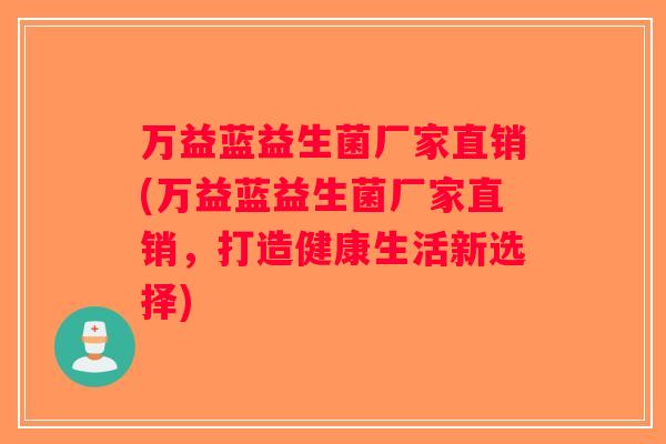 万益蓝益生菌厂家直销(万益蓝益生菌厂家直销，打造健康生活新选择)