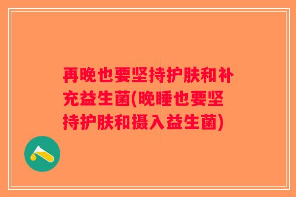 再晚也要坚持护肤和补充益生菌(晚睡也要坚持护肤和摄入益生菌)