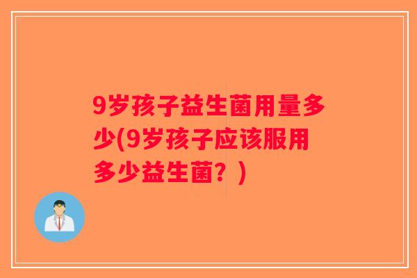9岁孩子益生菌用量多少(9岁孩子应该服用多少益生菌？)