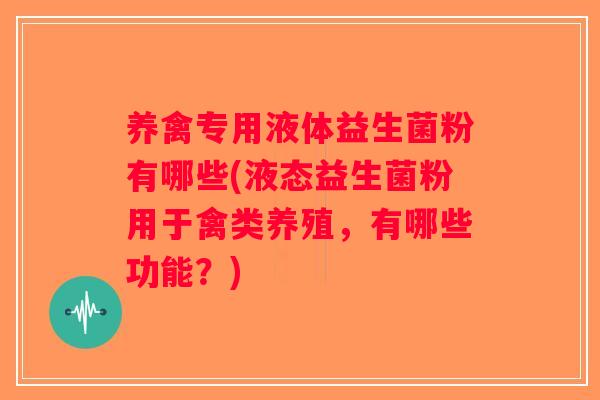 养禽专用液体益生菌粉有哪些(液态益生菌粉用于禽类养殖，有哪些功能？)