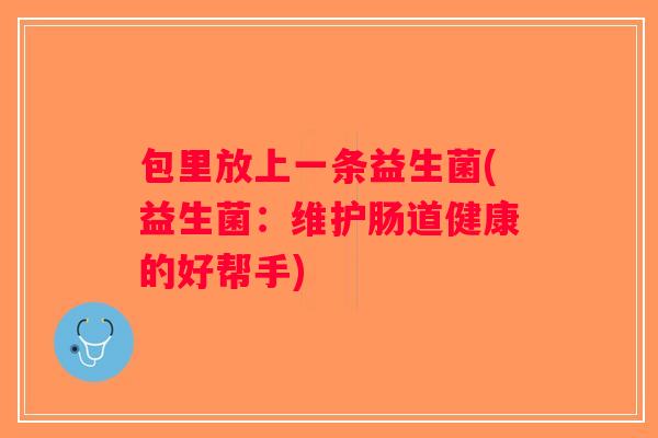 包里放上一条益生菌(益生菌：维护肠道健康的好帮手)