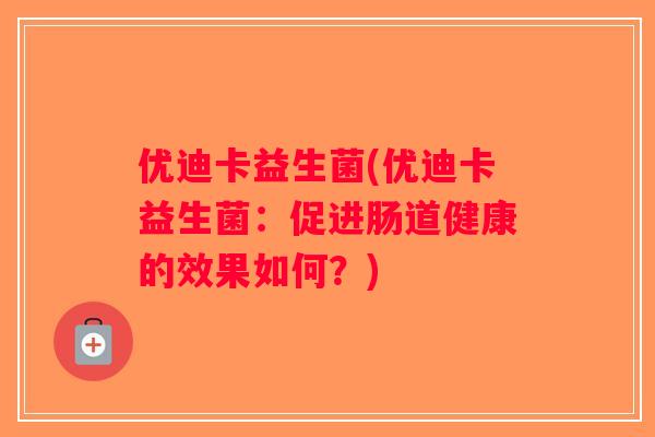 优迪卡益生菌(优迪卡益生菌：促进肠道健康的效果如何？)