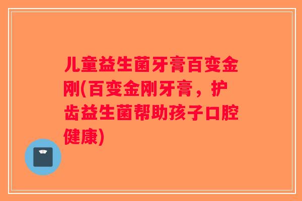 儿童益生菌牙膏百变金刚(百变金刚牙膏，护齿益生菌帮助孩子口腔健康)