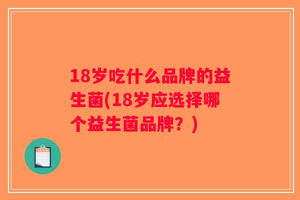 18岁吃什么品牌的益生菌(18岁应选择哪个益生菌品牌？)