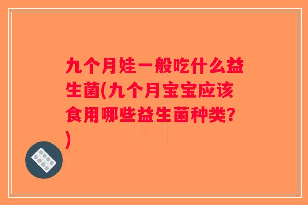 九个月娃一般吃什么益生菌(九个月宝宝应该食用哪些益生菌种类？)