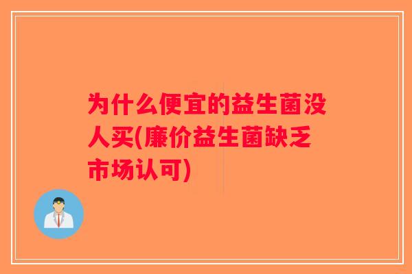 为什么便宜的益生菌没人买(廉价益生菌缺乏市场认可)