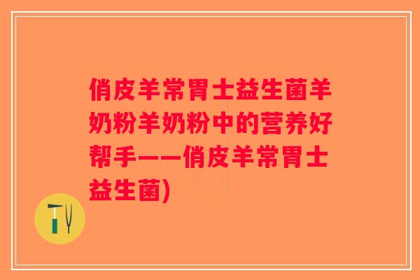 俏皮羊常胃士益生菌羊奶粉羊奶粉中的营养好帮手——俏皮羊常胃士益生菌)