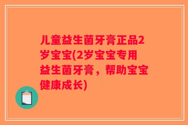 儿童益生菌牙膏正品2岁宝宝(2岁宝宝专用益生菌牙膏，帮助宝宝健康成长)