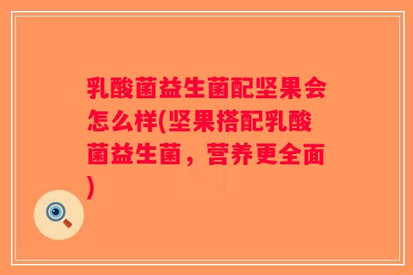 乳酸菌益生菌配坚果会怎么样(坚果搭配乳酸菌益生菌，营养更全面)