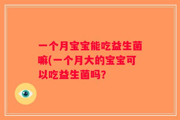 一个月宝宝能吃益生菌嘛(一个月大的宝宝可以吃益生菌吗？
