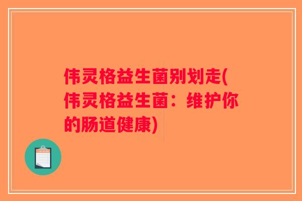 伟灵格益生菌别划走(伟灵格益生菌：维护你的肠道健康)