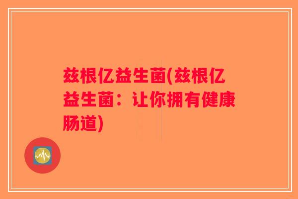 兹根亿益生菌(兹根亿益生菌：让你拥有健康肠道)