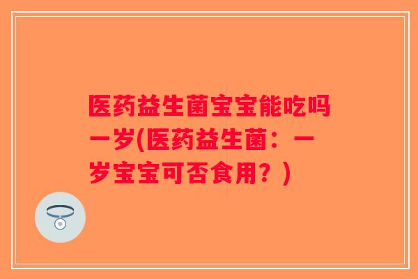 医药益生菌宝宝能吃吗一岁(医药益生菌：一岁宝宝可否食用？)